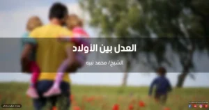 اتقوا الله واعدلوا بين أولادكم