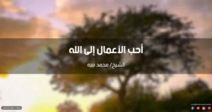ما هي أحب الأعمال إلى الله؟