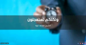 خطبة ولكنكم تستعجلون