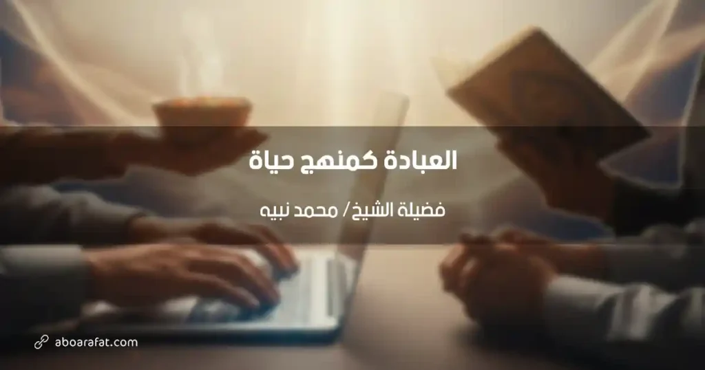 العبادة كمنهج حياة: رؤية الشيخ محمد نبيه الشاملة