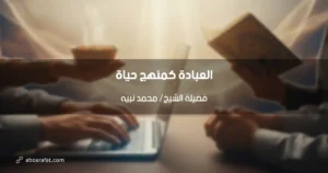 العبادة كمنهج حياة: رؤية الشيخ محمد نبيه الشاملة