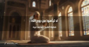 لا تيأسوا من روح الله: رحمة واسعة تنتظركم وأمل لا ينقطع